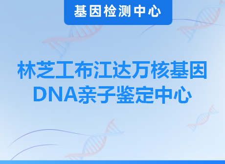 林芝工布江达万核基因DNA亲子鉴定中心