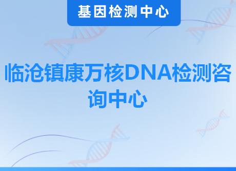 临沧镇康万核DNA检测咨询中心