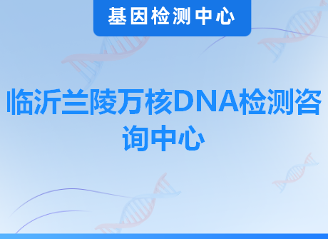 临沂兰陵万核DNA检测咨询中心