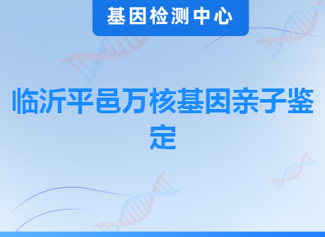 临沂平邑万核基因亲子鉴定