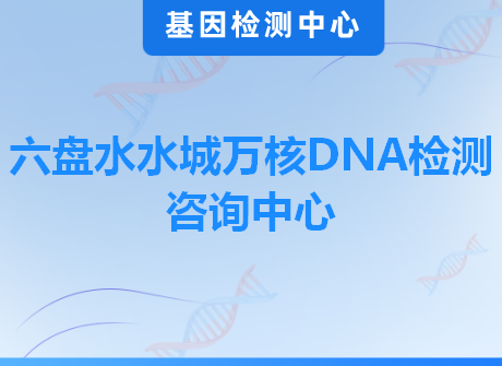 六盘水水城万核DNA检测咨询中心