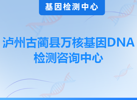 泸州古蔺县万核基因DNA检测咨询中心