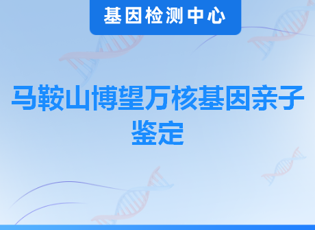 马鞍山博望万核基因亲子鉴定