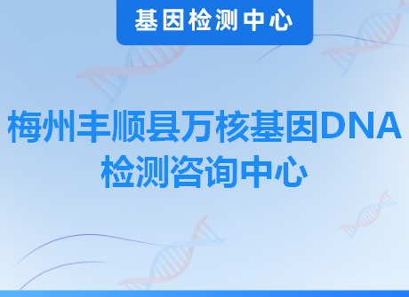梅州丰顺县万核基因DNA检测咨询中心