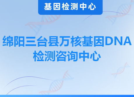 绵阳三台县万核基因DNA检测咨询中心