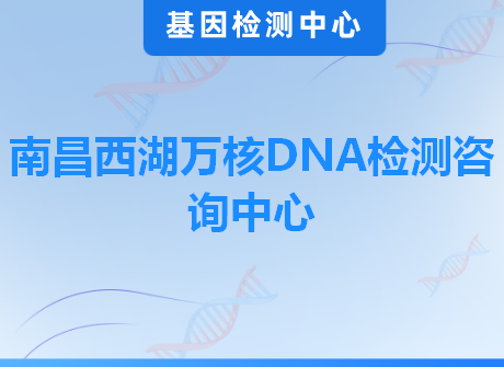 南昌西湖万核DNA检测咨询中心