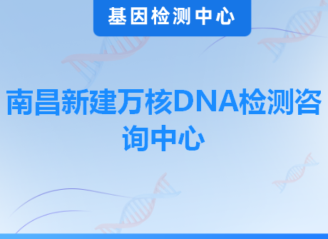 南昌新建万核DNA检测咨询中心
