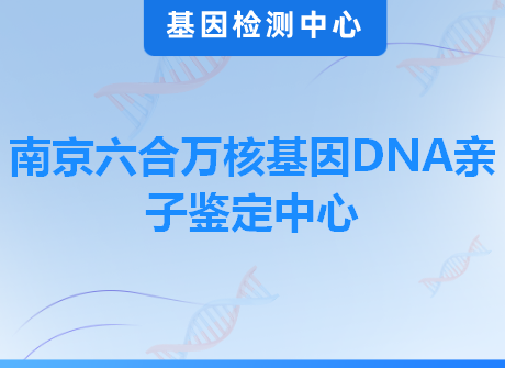 南京六合万核基因DNA亲子鉴定中心