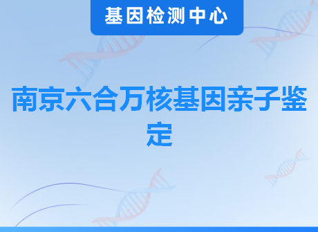 南京六合万核基因亲子鉴定