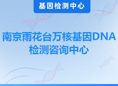 南京雨花台万核基因DNA检测咨询中心