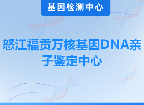 怒江福贡万核基因DNA亲子鉴定中心