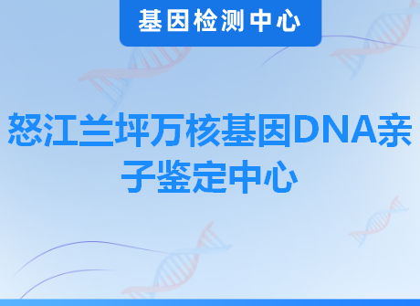 怒江兰坪万核基因DNA亲子鉴定中心