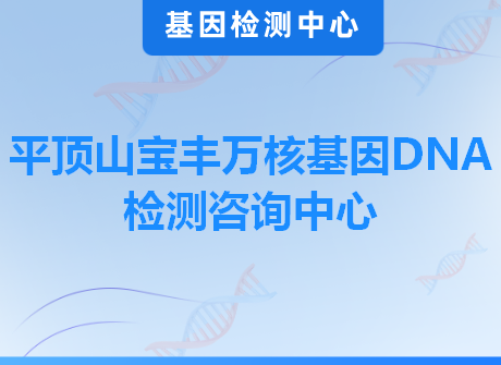 平顶山宝丰万核基因DNA检测咨询中心