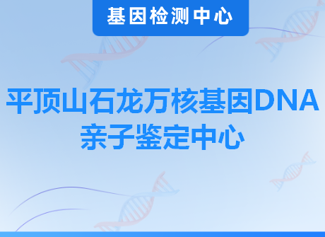 平顶山石龙万核基因DNA亲子鉴定中心