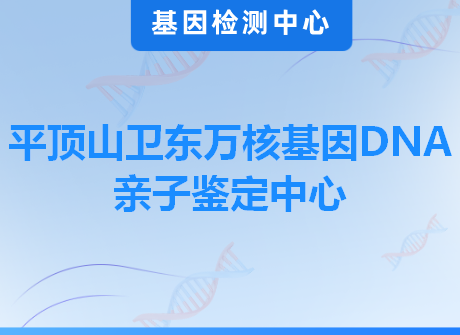 平顶山卫东万核基因DNA亲子鉴定中心
