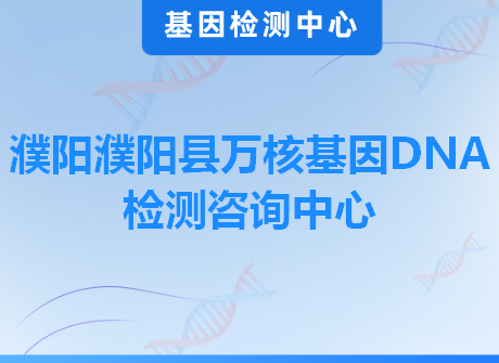 濮阳濮阳县万核基因DNA检测咨询中心