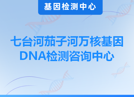 七台河茄子河万核基因DNA检测咨询中心