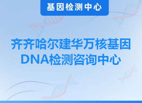 齐齐哈尔建华万核基因DNA检测咨询中心
