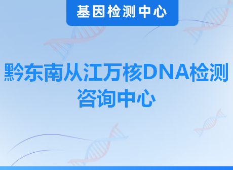 黔东南从江万核DNA检测咨询中心