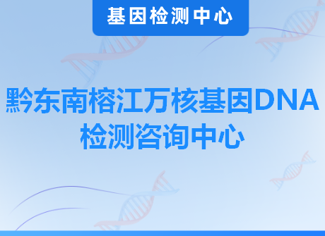 黔东南榕江万核基因DNA检测咨询中心