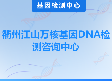 衢州江山万核基因DNA检测咨询中心