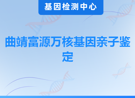 曲靖富源万核基因亲子鉴定