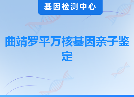 曲靖罗平万核基因亲子鉴定