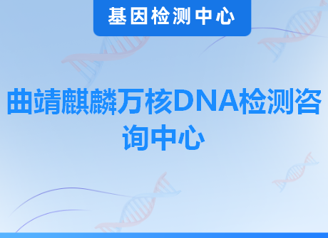 曲靖麒麟万核DNA检测咨询中心