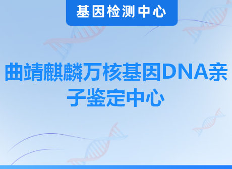 曲靖麒麟万核基因DNA亲子鉴定中心