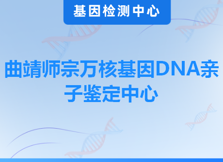 曲靖师宗万核基因DNA亲子鉴定中心