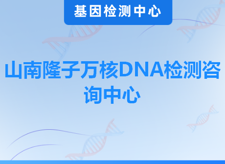 山南隆子万核DNA检测咨询中心