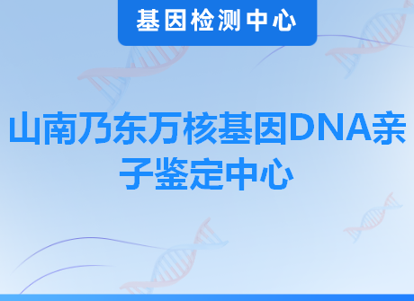 山南乃东万核基因DNA亲子鉴定中心