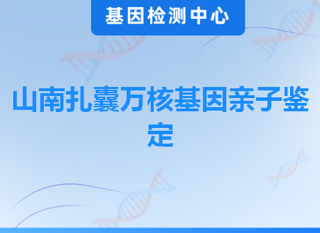 山南扎囊万核基因亲子鉴定