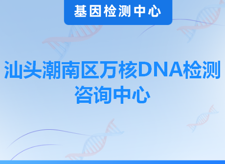 汕头潮南区万核DNA检测咨询中心