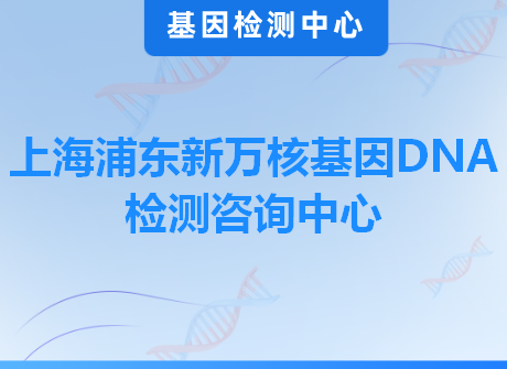 上海浦东新万核基因DNA检测咨询中心