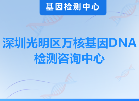 深圳光明区万核基因DNA检测咨询中心