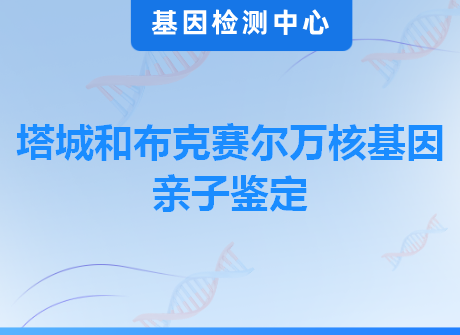 塔城和布克赛尔万核基因亲子鉴定