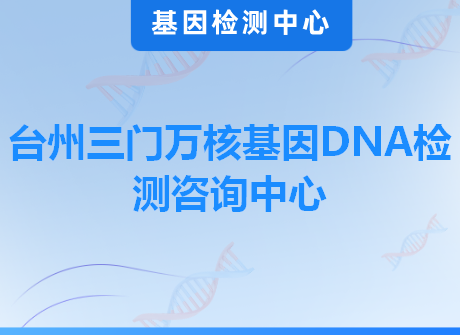 台州三门万核基因DNA检测咨询中心