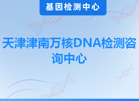 天津津南万核DNA检测咨询中心
