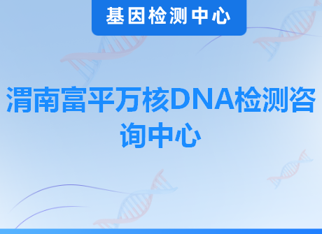 渭南富平万核DNA检测咨询中心