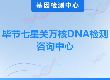 毕节七星关万核DNA检测咨询中心