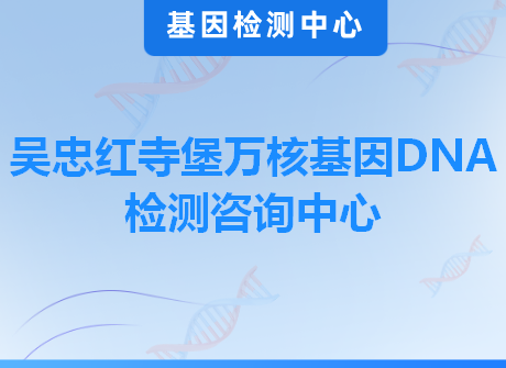 吴忠红寺堡万核基因DNA检测咨询中心