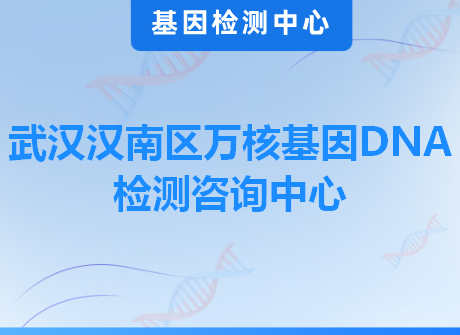 武汉汉南区万核基因DNA检测咨询中心