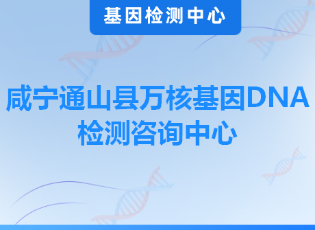 咸宁通山县万核基因DNA检测咨询中心