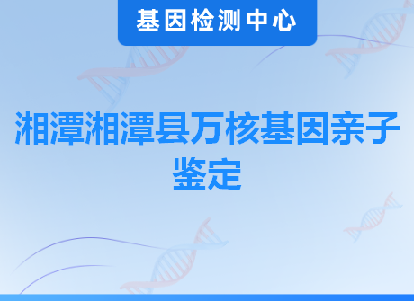 湘潭湘潭县万核基因亲子鉴定