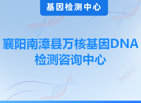 襄阳南漳县万核基因DNA检测咨询中心