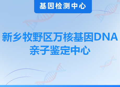 新乡牧野区万核基因DNA亲子鉴定中心