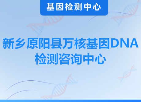 新乡原阳县万核基因DNA检测咨询中心