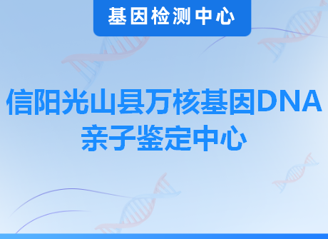 信阳光山县万核基因DNA亲子鉴定中心