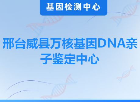 邢台威县万核基因DNA亲子鉴定中心